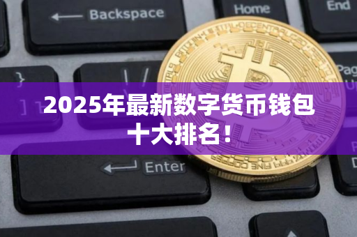 2025年最新数字货币钱包十大排名! 2025年最新数字货币钱包十大排名!