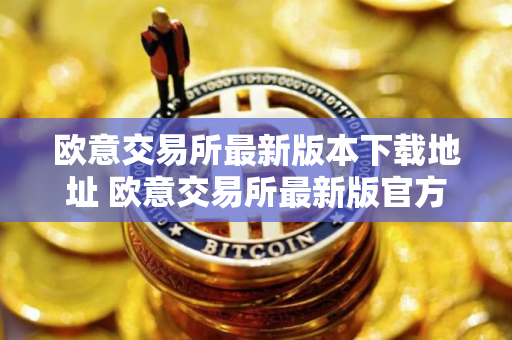 欧意交易所最新版本下载地址 欧意交易所最新版官方下载