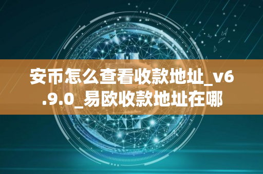 安币怎么查看收款地址_v6.9.0_易欧收款地址在哪 安币怎么查看收款地址_v6.9.0_易欧收款地址在哪
