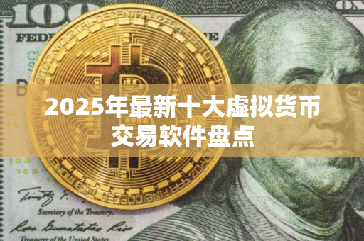 2025年最新十大虚拟货币交易软件盘点 2025年最新十大虚拟货币交易软件盘点