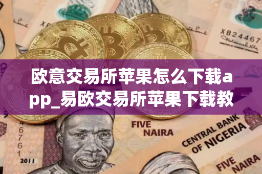 欧意交易所苹果怎么下载app_易欧交易所苹果下载教程
