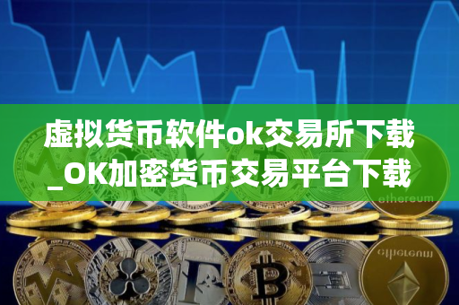 虚拟货币软件ok交易所下载_OK加密货币交易平台下载
