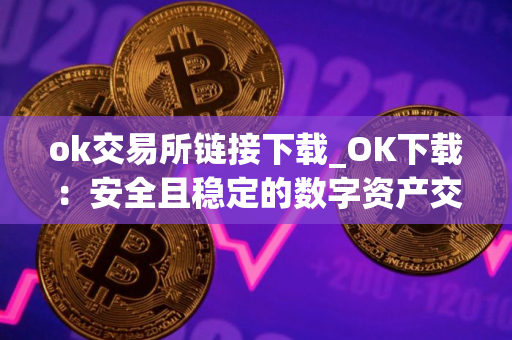 ok交易所链接下载_OK下载：安全且稳定的数字资产交易所