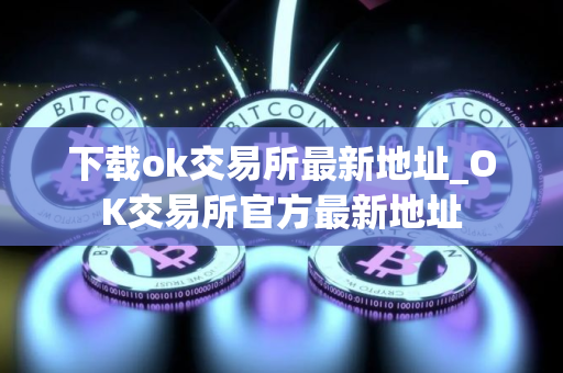 下载ok交易所最新地址_OK交易所官方最新地址