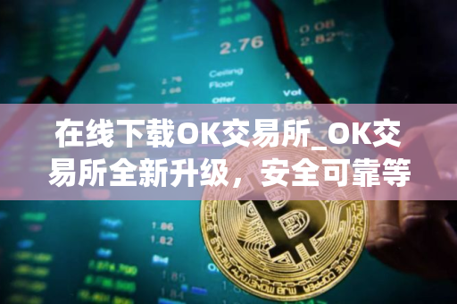在线下载OK交易所_OK交易所全新升级，安全可靠等你体验