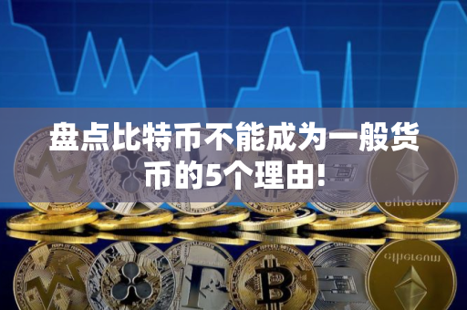 盘点比特币不能成为一般货币的5个理由!