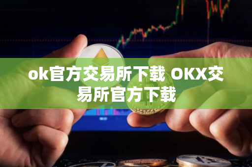 ok官方交易所下载 OKX交易所官方下载