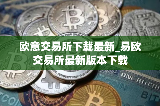 欧意交易所下载最新_易欧交易所最新版本下载
