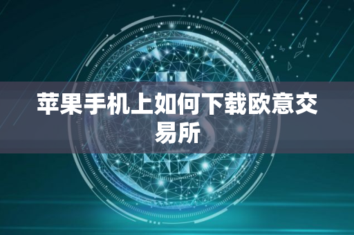 苹果手机上如何下载欧意交易所