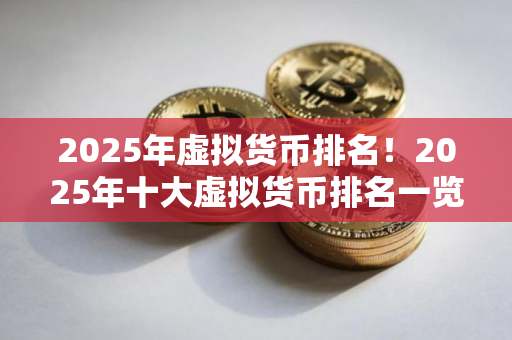 2025年虚拟货币排名！2025年十大虚拟货币排名一览