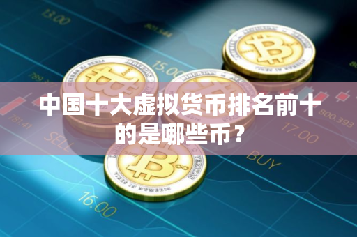 中国十大虚拟货币排名前十的是哪些币？