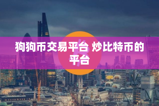 狗狗币交易平台 炒比特币的平台 狗狗币交易平台 炒比特币的平台