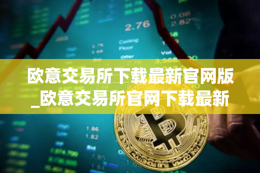 欧意交易所下载最新官网版_欧意交易所官网下载最新版