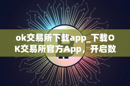 ok交易所下载app_下载OK交易所官方App，开启数字资产之旅