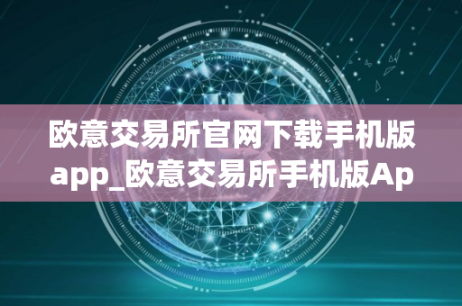 欧意交易所官网下载手机版app_欧意交易所手机版App下载