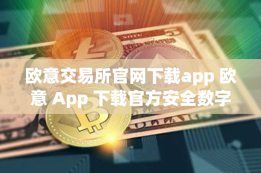欧意交易所官网下载app 欧意 App 下载官方安全数字资产交易平台