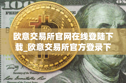 欧意交易所官网在线登陆下载_欧意交易所官方登录下载