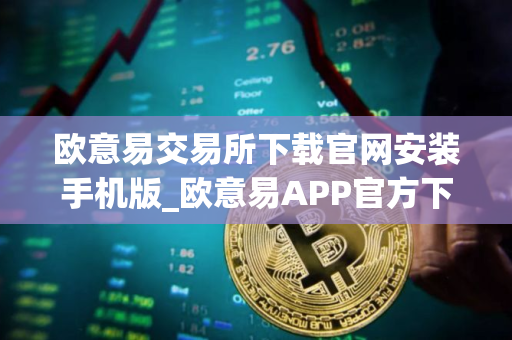 欧意易交易所下载官网安装手机版_欧意易APP官方下载安装教程