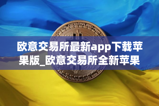欧意交易所最新app下载苹果版_欧意交易所全新苹果客户端下载 欧意交易所最新app下载苹果版_欧意交易所全新苹果客户端下载