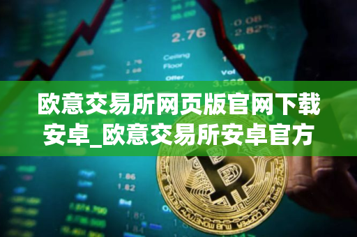 欧意交易所网页版官网下载安卓_欧意交易所安卓官方下载