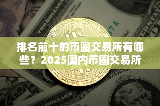 排名前十的币圈交易所有哪些？2025国内币圈交易所TOP10