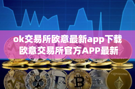 ok交易所欧意最新app下载 欧意交易所官方APP最新版本下载