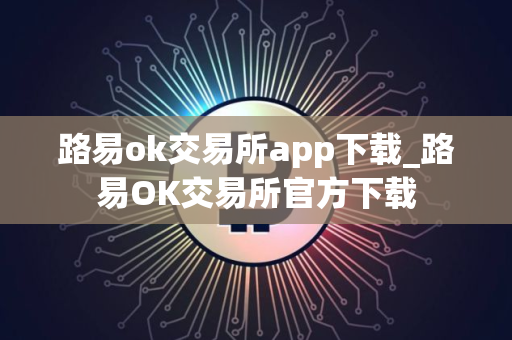 路易ok交易所app下载_路易OK交易所官方下载