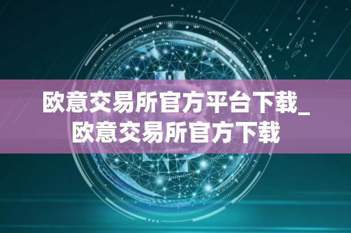欧意交易所官方平台下载_欧意交易所官方下载
