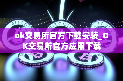 ok交易所官方下载安装_OK交易所官方应用下载