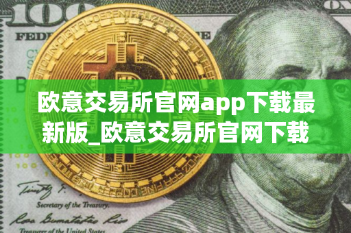 欧意交易所官网app下载最新版_欧意交易所官网下载最新版