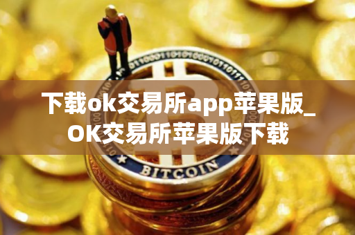 下载ok交易所app苹果版_OK交易所苹果版下载