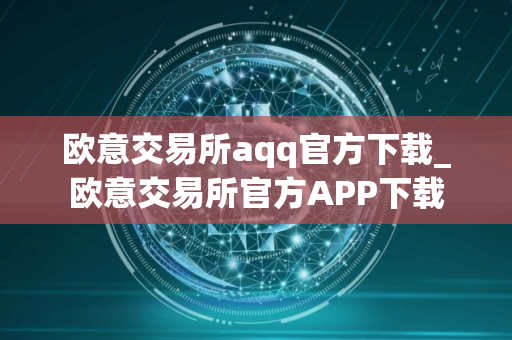 欧意交易所aqq官方下载_欧意交易所官方APP下载