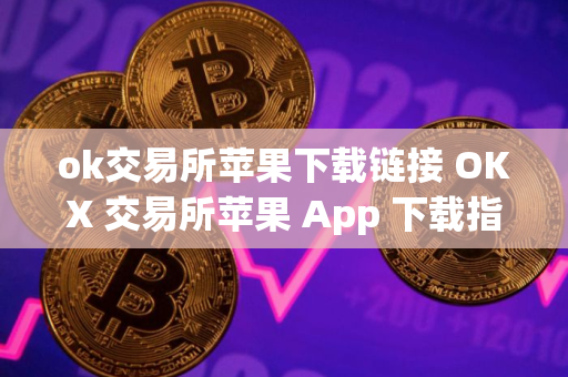 ok交易所苹果下载链接 OKX 交易所苹果 App 下载指南