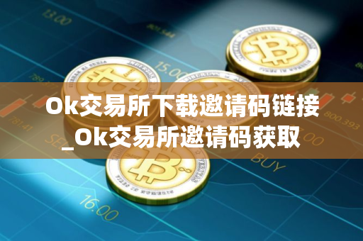 Ok交易所下载邀请码链接_Ok交易所邀请码获取 Ok交易所下载邀请码链接_Ok交易所邀请码获取