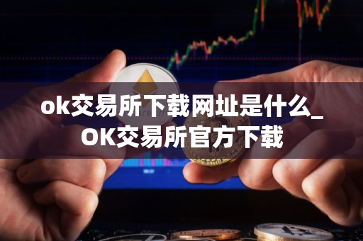 ok交易所下载网址是什么_OK交易所官方下载