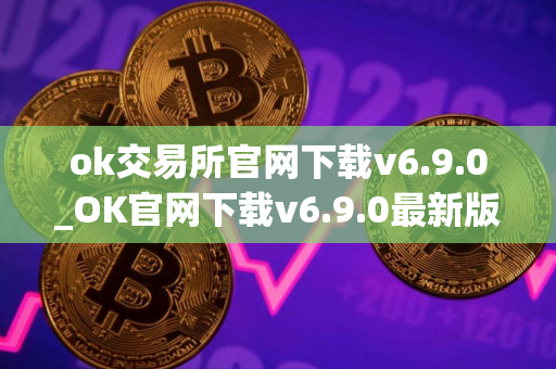 ok交易所官网下载v6.9.0_OK官网下载v6.9.0最新版本