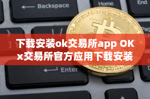下载安装ok交易所app OKx交易所官方应用下载安装指南