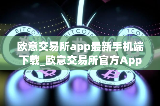 欧意交易所app最新手机端下载_欧意交易所官方App下载