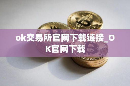 ok交易所官网下载链接_OK官网下载
