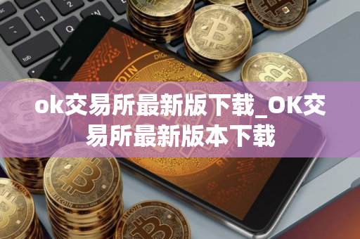 ok交易所最新版下载_OK交易所最新版本下载