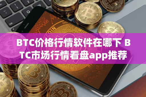 BTC价格行情软件在哪下 BTC市场行情看盘app推荐 BTC价格行情软件在哪下 BTC市场行情看盘app推荐