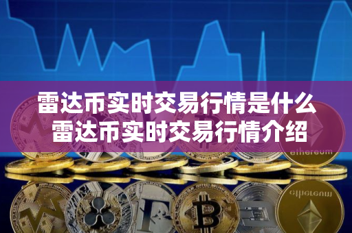 雷达币实时交易行情是什么 雷达币实时交易行情介绍