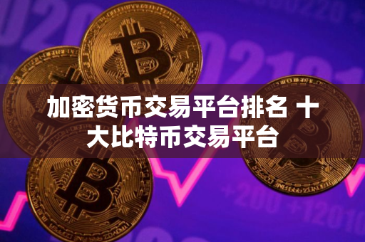 加密货币交易平台排名 十大比特币交易平台