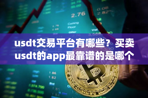 usdt交易平台有哪些？买卖usdt的app最靠谱的是哪个？