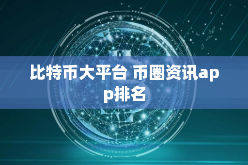 比特币大平台 币圈资讯app排名