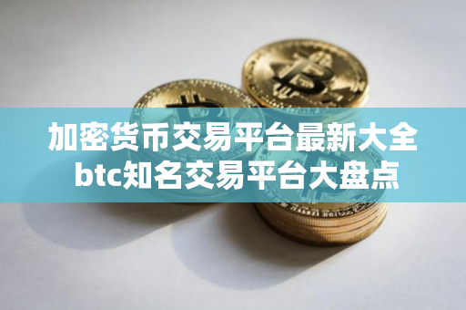 加密货币交易平台最新大全 btc知名交易平台大盘点