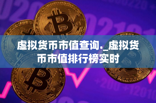 虚拟货币市值查询._虚拟货币市值排行榜实时