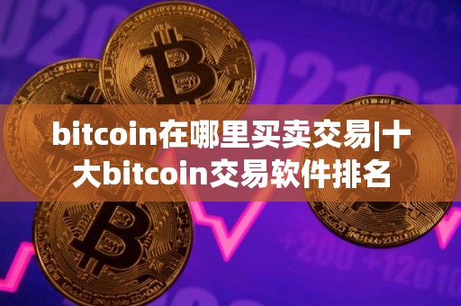 bitcoin在哪里买卖交易|十大bitcoin交易软件排名