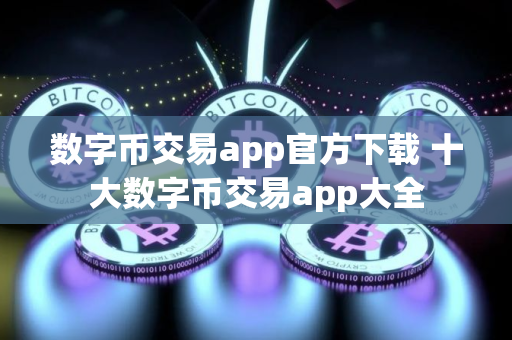 数字币交易app官方下载 十大数字币交易app大全
