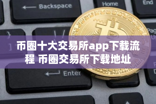 币圈十大交易所app下载流程 币圈交易所下载地址